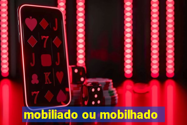 mobiliado ou mobilhado